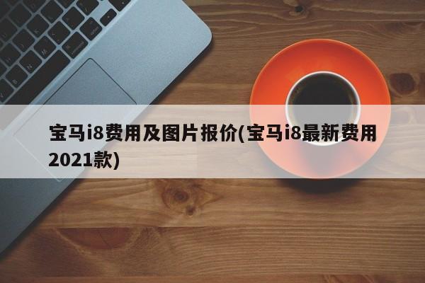 宝马i8费用及图片报价(宝马i8最新费用2021款)