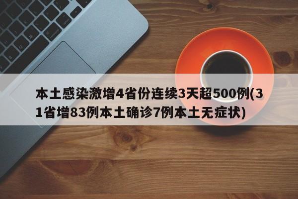本土感染激增4省份连续3天超500例(31省增83例本土确诊7例本土无症状)