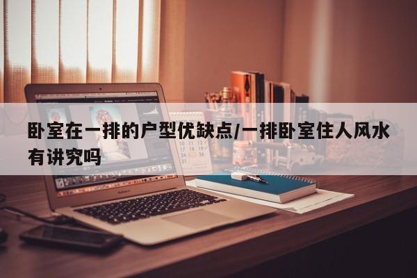 卧室在一排的户型优缺点/一排卧室住人风水有讲究吗