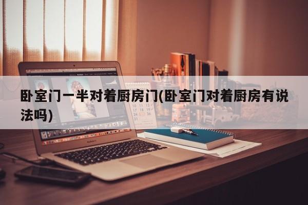 卧室门一半对着厨房门(卧室门对着厨房有说法吗)