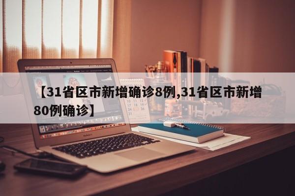 【31省区市新增确诊8例,31省区市新增80例确诊】