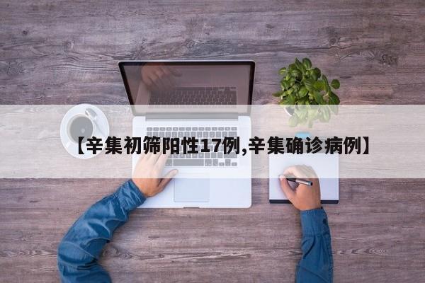 【辛集初筛阳性17例,辛集确诊病例】