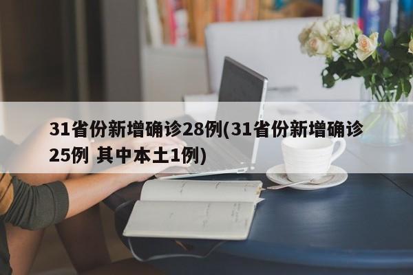 31省份新增确诊28例(31省份新增确诊25例 其中本土1例)