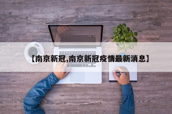 【南京新冠,南京新冠疫情最新消息】