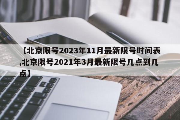 【北京限号2023年11月最新限号时间表,北京限号2021年3月最新限号几点到几点】