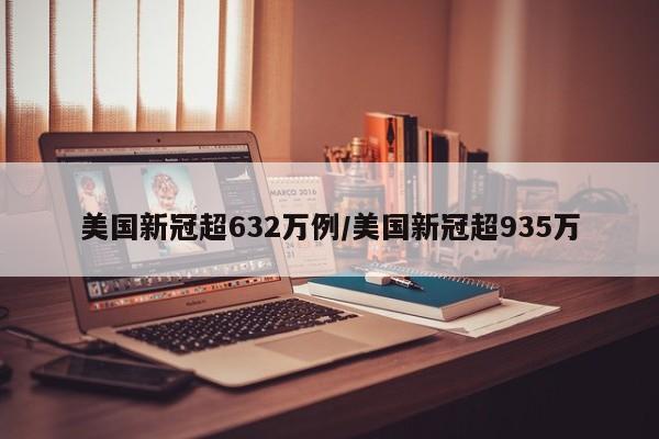 美国新冠超632万例/美国新冠超935万