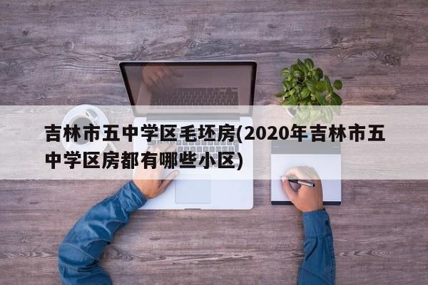 吉林市五中学区毛坯房(2020年吉林市五中学区房都有哪些小区)