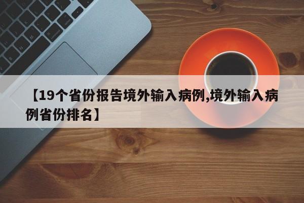 【19个省份报告境外输入病例,境外输入病例省份排名】