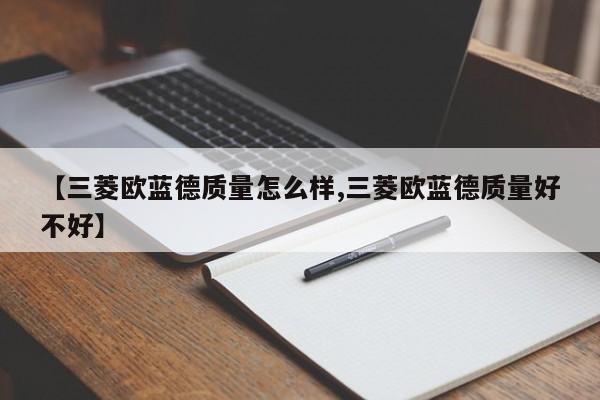 【三菱欧蓝德质量怎么样,三菱欧蓝德质量好不好】