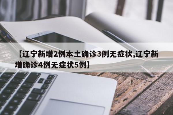 【辽宁新增2例本土确诊3例无症状,辽宁新增确诊4例无症状5例】