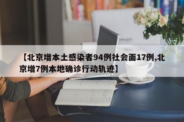 【北京增本土感染者94例社会面17例,北京增7例本地确诊行动轨迹】