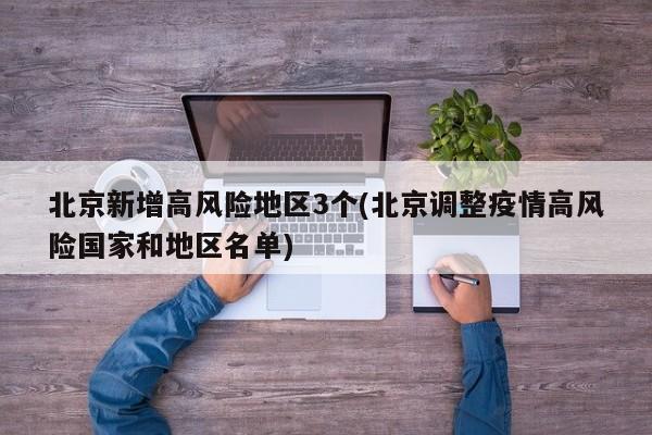 北京新增高风险地区3个(北京调整疫情高风险国家和地区名单)