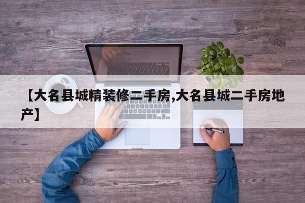 【大名县城精装修二手房,大名县城二手房地产】