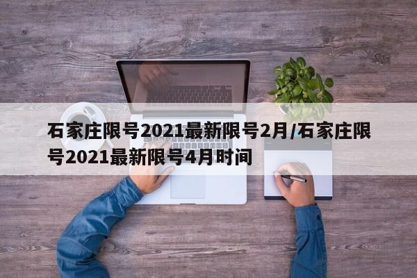 石家庄限号2021最新限号2月/石家庄限号2021最新限号4月时间
