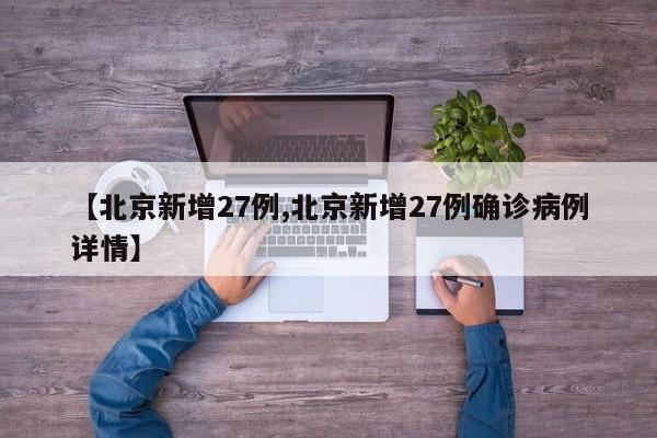 【北京新增27例,北京新增27例确诊病例详情】
