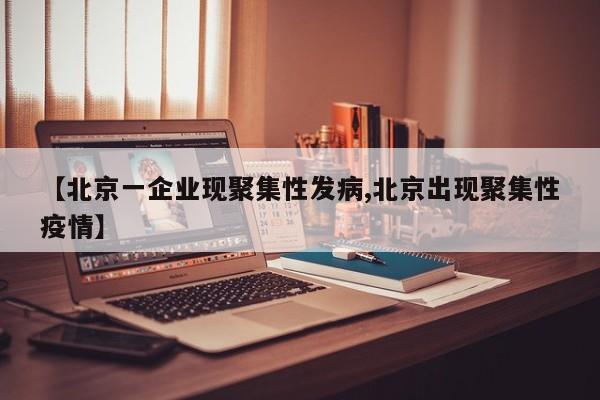 【北京一企业现聚集性发病,北京出现聚集性疫情】
