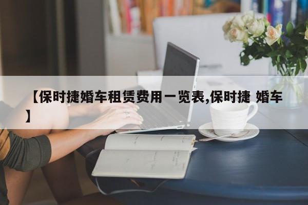 【保时捷婚车租赁费用一览表,保时捷 婚车】