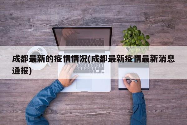 成都最新的疫情情况(成都最新疫情最新消息通报)