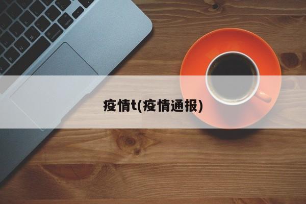 疫情t(疫情通报)