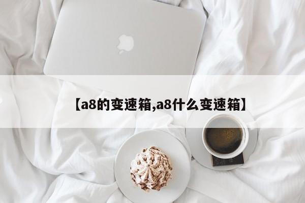 【a8的变速箱,a8什么变速箱】