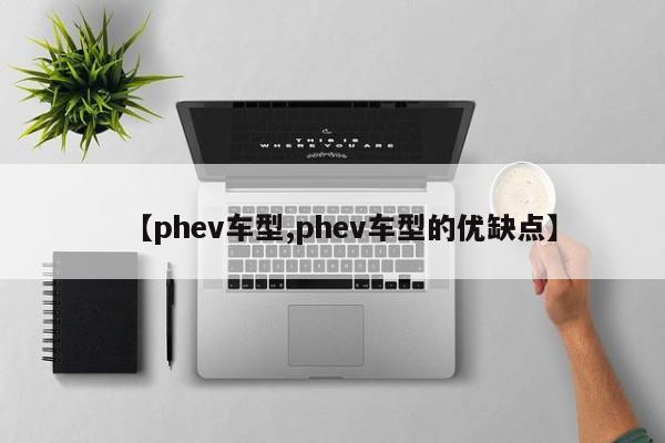 【phev车型,phev车型的优缺点】