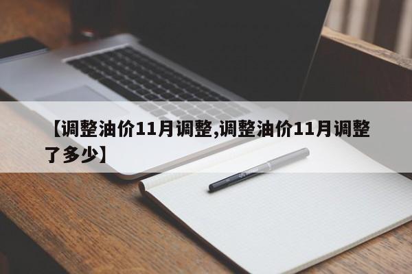 【调整油价11月调整,调整油价11月调整了多少】