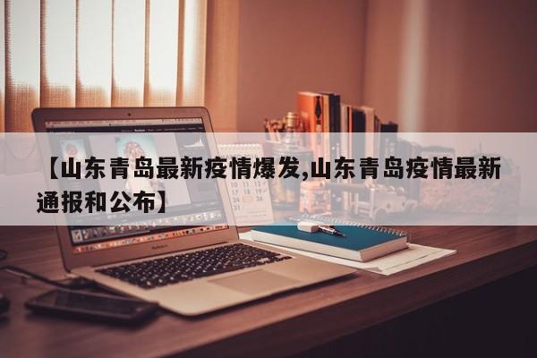 【山东青岛最新疫情爆发,山东青岛疫情最新通报和公布】