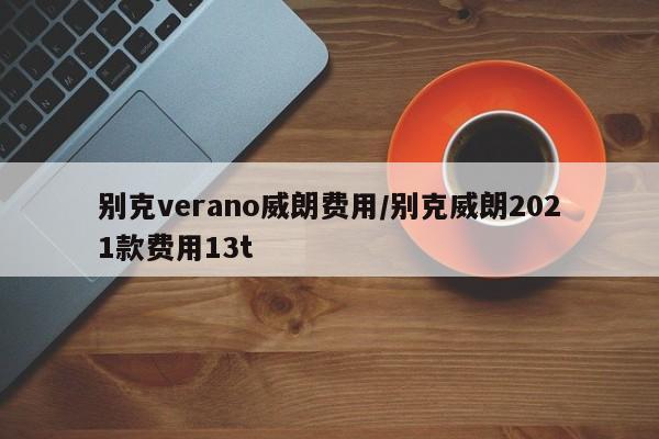 别克verano威朗费用/别克威朗2021款费用13t