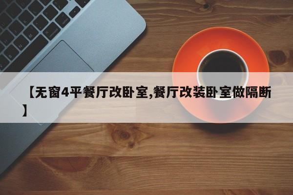【无窗4平餐厅改卧室,餐厅改装卧室做隔断】