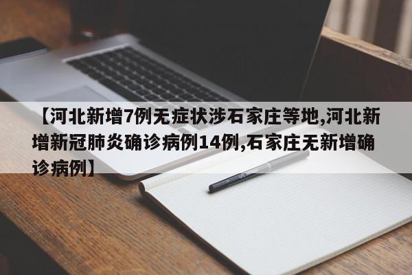 【河北新增7例无症状涉石家庄等地,河北新增新冠肺炎确诊病例14例,石家庄无新增确诊病例】