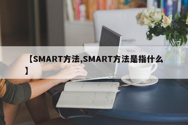 【SMART方法,SMART方法是指什么】