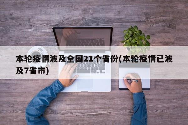 本轮疫情波及全国21个省份(本轮疫情已波及7省市)