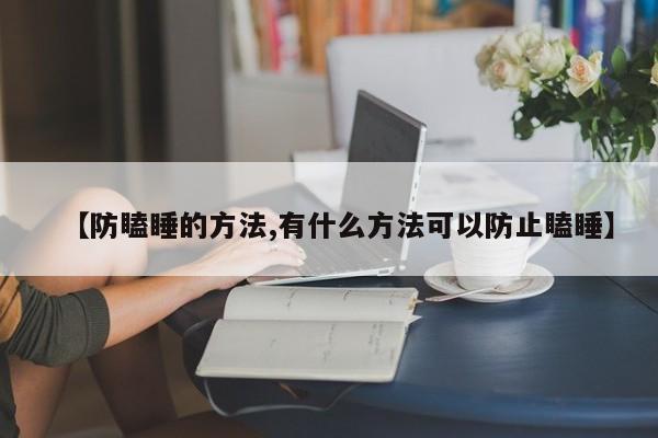 【防瞌睡的方法,有什么方法可以防止瞌睡】