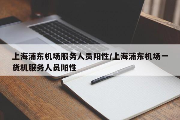 上海浦东机场服务人员阳性/上海浦东机场一货机服务人员阳性