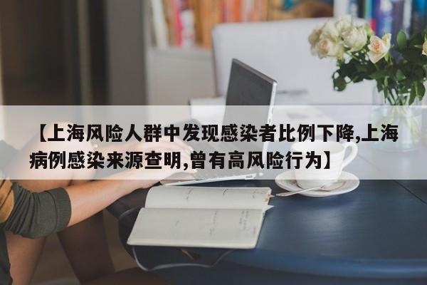 【上海风险人群中发现感染者比例下降,上海病例感染来源查明,曾有高风险行为】