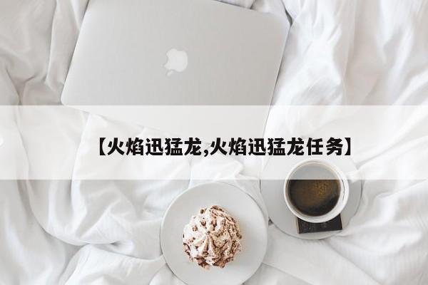 【火焰迅猛龙,火焰迅猛龙任务】