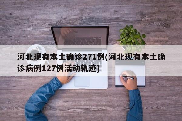 河北现有本土确诊271例(河北现有本土确诊病例127例活动轨迹)