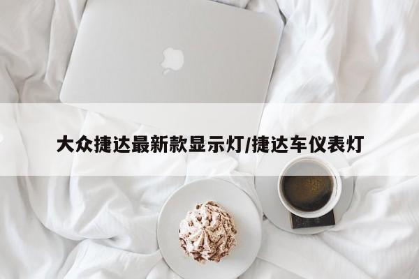 大众捷达最新款显示灯/捷达车仪表灯