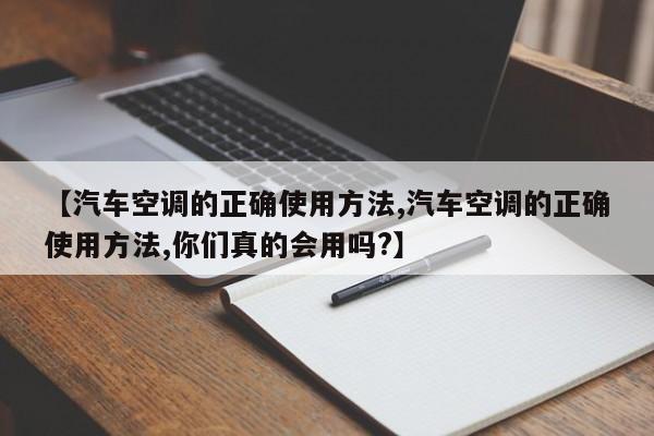 【汽车空调的正确使用方法,汽车空调的正确使用方法,你们真的会用吗?】