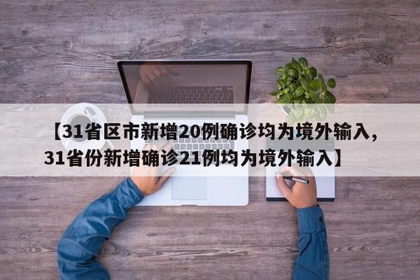 【31省区市新增20例确诊均为境外输入,31省份新增确诊21例均为境外输入】