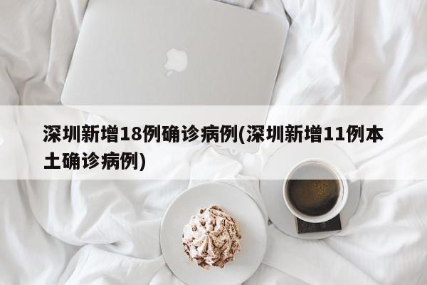 深圳新增18例确诊病例(深圳新增11例本土确诊病例)