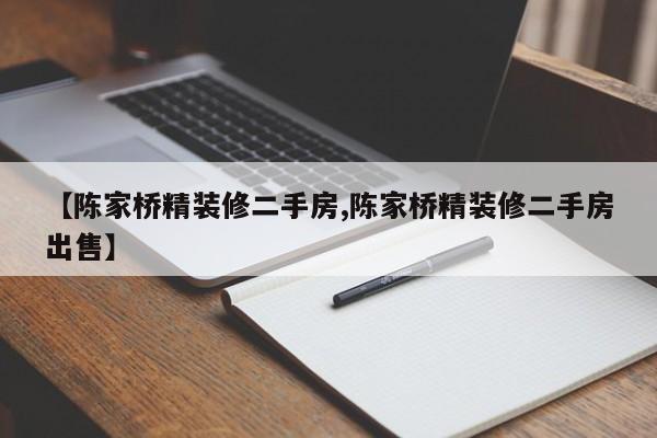 【陈家桥精装修二手房,陈家桥精装修二手房出售】