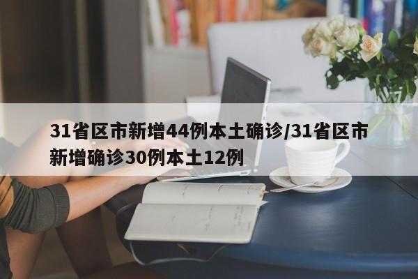 31省区市新增44例本土确诊/31省区市新增确诊30例本土12例
