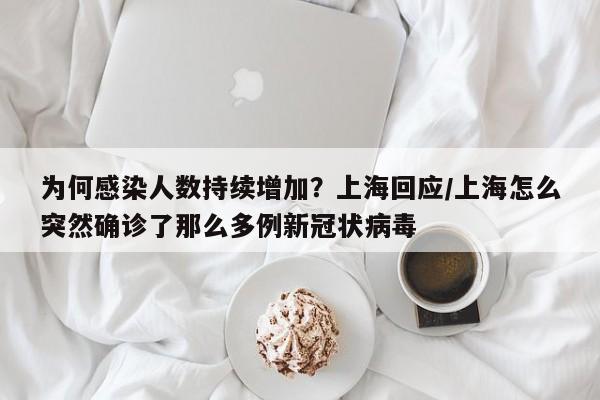 为何感染人数持续增加？上海回应/上海怎么突然确诊了那么多例新冠状病毒