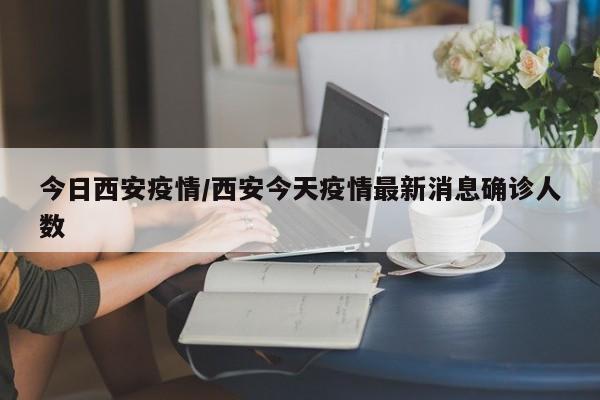 今日西安疫情/西安今天疫情最新消息确诊人数