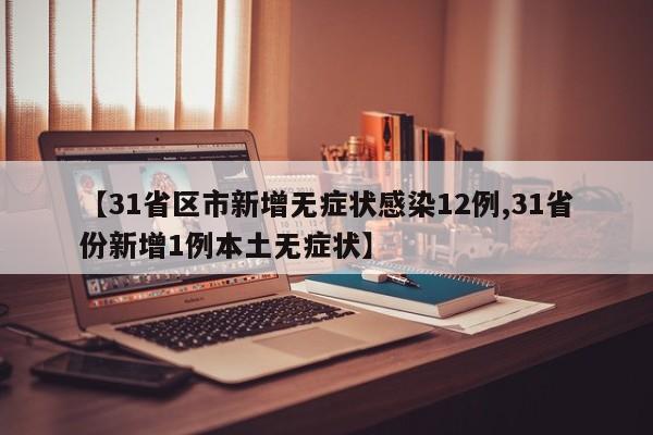 【31省区市新增无症状感染12例,31省份新增1例本土无症状】