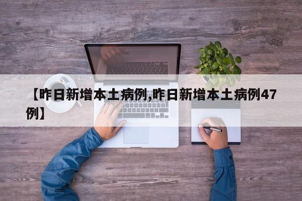 【昨日新增本土病例,昨日新增本土病例47例】