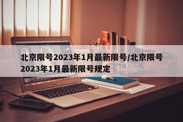 北京限号2023年1月最新限号/北京限号2023年1月最新限号规定