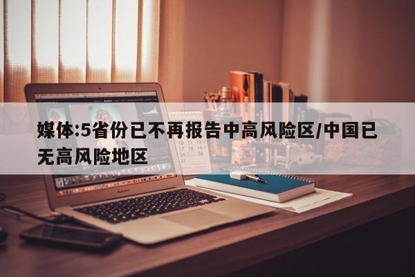 媒体:5省份已不再报告中高风险区/中国已无高风险地区