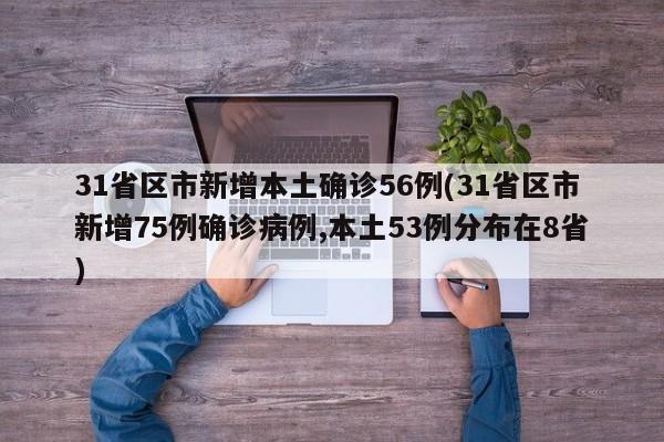 31省区市新增本土确诊56例(31省区市新增75例确诊病例,本土53例分布在8省)